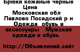 Брюки кожаные черные › Цена ­ 1 500 - Московская обл., Павлово-Посадский р-н Одежда, обувь и аксессуары » Мужская одежда и обувь   